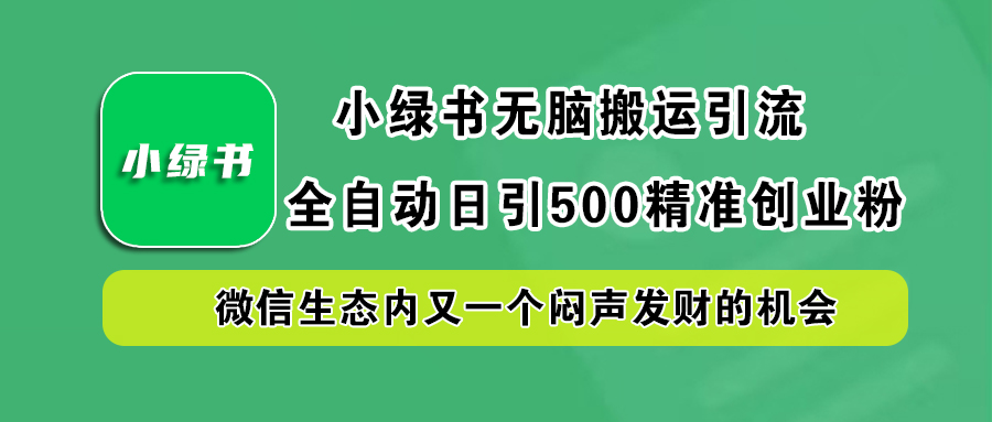 小绿书小白无脑搬运引流，全自动日引500精准创业粉，微信生态内又一个闷声发财的机会-万利网