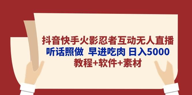 抖音快手火影忍者互动无人直播 听话照做  早进吃肉 日入5000+教程+软件…-万利网