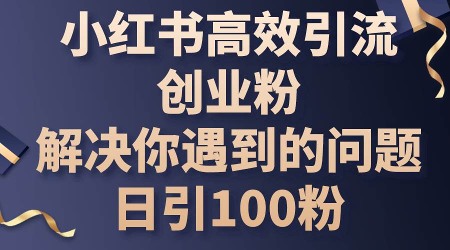 小红书高效引流创业粉，解决你遇到的问题，日引100粉-万利网