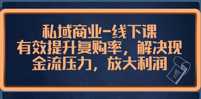 私域商业-线下课，有效提升复购率，解决现金流压力，放大利润-万利网