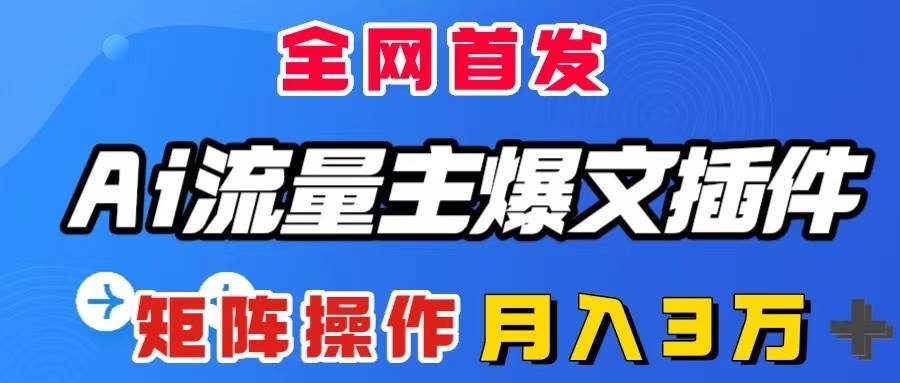 AI流量主爆文插件，只需一款插件全自动输出爆文，矩阵操作，月入3W＋-万利网