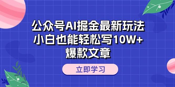 公众号AI掘金最新玩法，小白也能轻松写10W+爆款文章-万利网