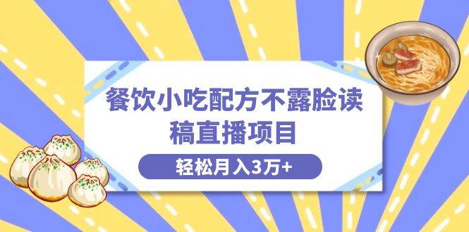 餐饮小吃配方不露脸读稿直播项目，无需露脸，月入3万+附小吃配方资源-万利网