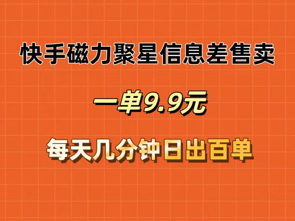 快手磁力聚星信息差售卖，一单9.9.每天几分钟，日出百单-万利网