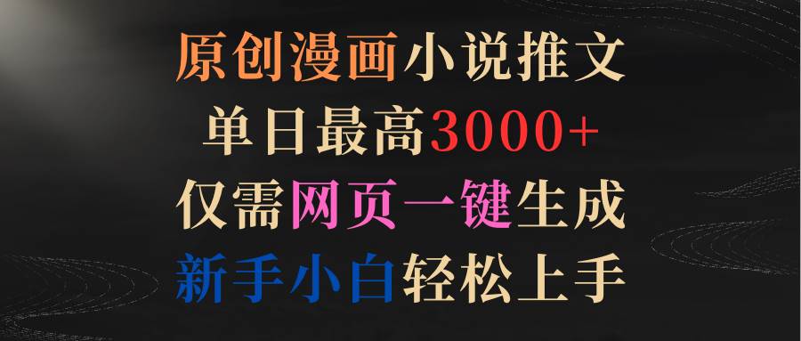 原创漫画小说推文，单日最高3000+仅需网页一键生成 新手轻松上手-万利网