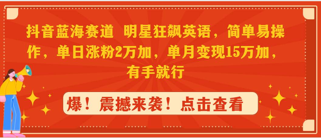 抖音蓝海赛道，明星狂飙英语，简单易操作，单日涨粉2万加，单月变现15万…-万利网