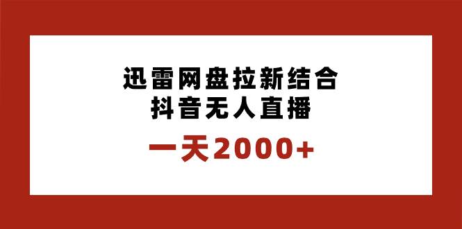 一天2000+迅雷网盘拉新结合抖音无人直播，独创玩法保姆级教学-万利网
