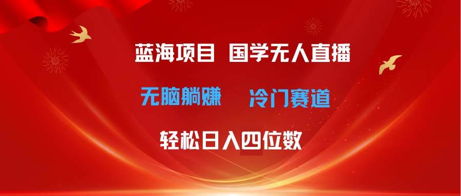 超级蓝海项目 国学无人直播日入四位数 无脑躺赚冷门赛道 最新玩法-万利网