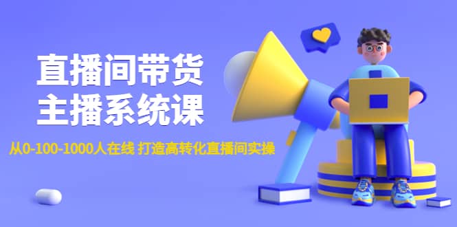 直播间带货主播系统课：从0-100-1000人在线 打造高转化直播间实操-万利网