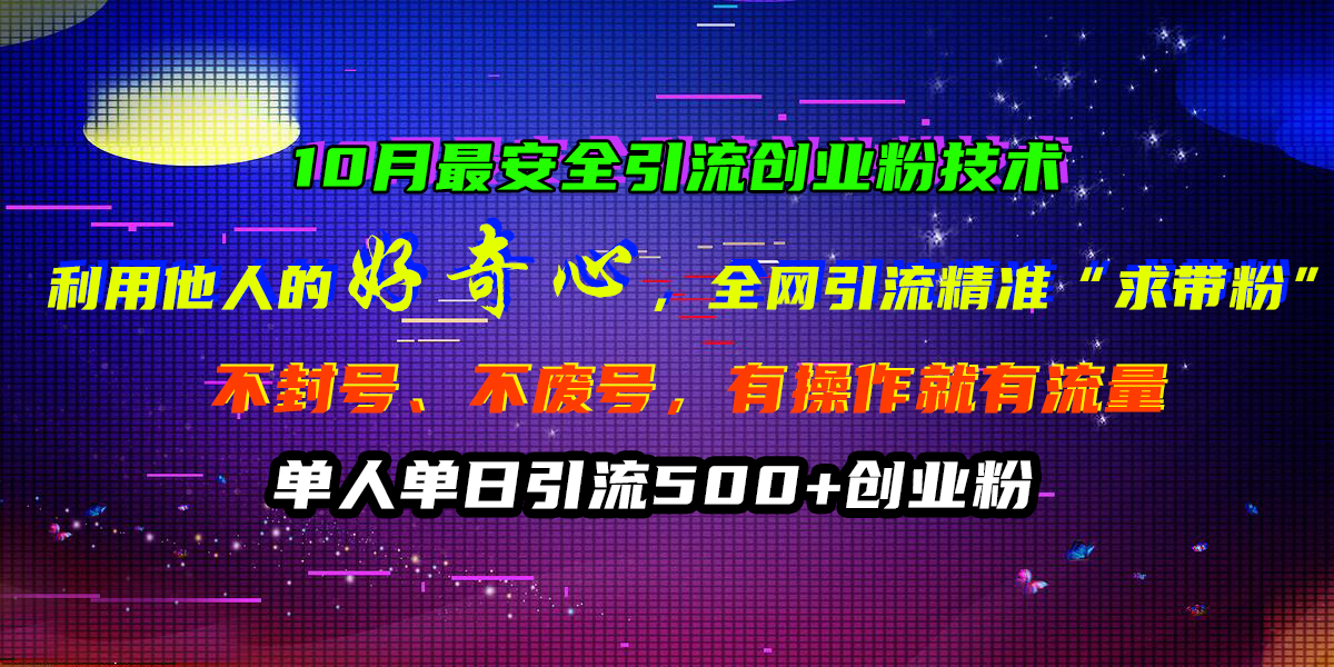 10月最安全引流创业粉技术，利用他人的好奇心，全网引流精准“求带粉”，不封号、不废号，有操作就有流量，单人单日引流500+创业粉-万利网