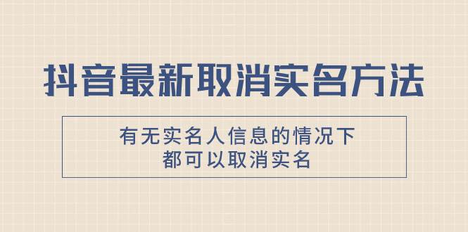 抖音最新取消实名方法，有无实名人信息的情况下都可以取消实名，自测-万利网
