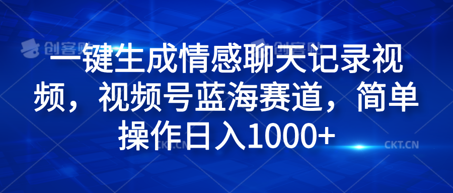 一键生成情感聊天记录视频，视频号蓝海赛道，简单操作日入1000+-万利网