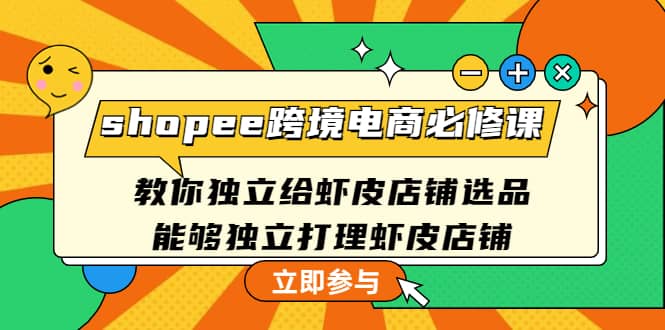 shopee跨境电商必修课：教你独立给虾皮店铺选品，能够独立打理虾皮店铺-万利网