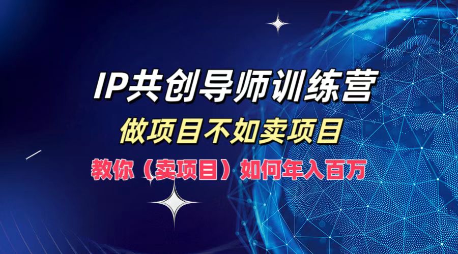 IP共创导师训练营，如何实现年入百万，做项目不如卖项目，教你（卖项目）-万利网