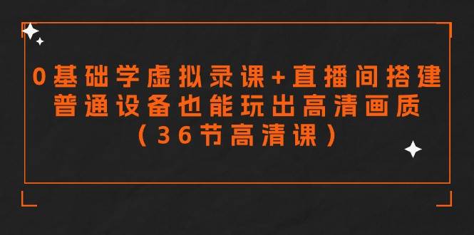 零基础学虚拟录课+直播间搭建，普通设备也能玩出高清画质（36节高清课）-万利网