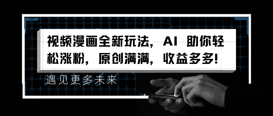视频漫画全新玩法，AI 助你轻松涨粉，原创满满，收益多多！-万利网