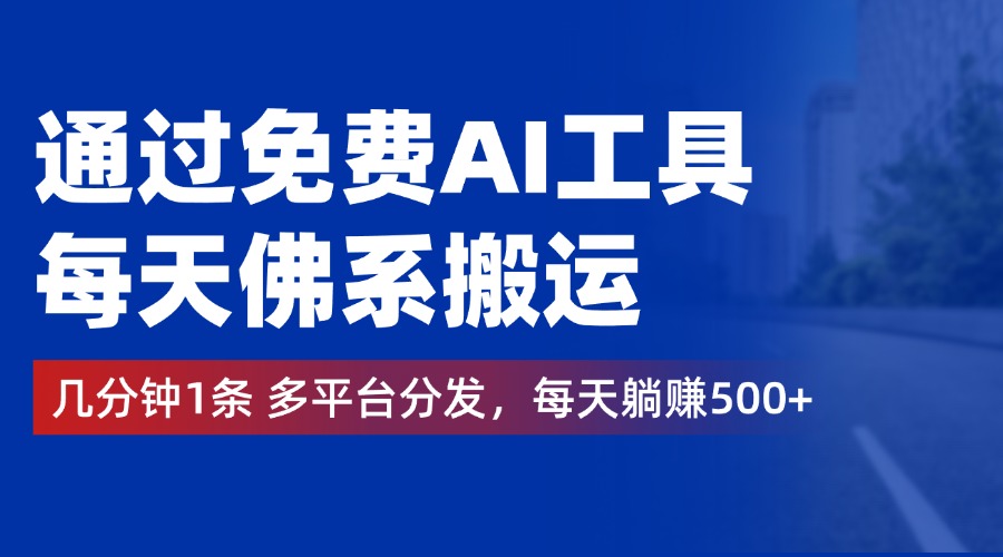 通过免费AI工具，每天佛系搬运，几分钟1条多平台分发。每天躺赚500+-万利网