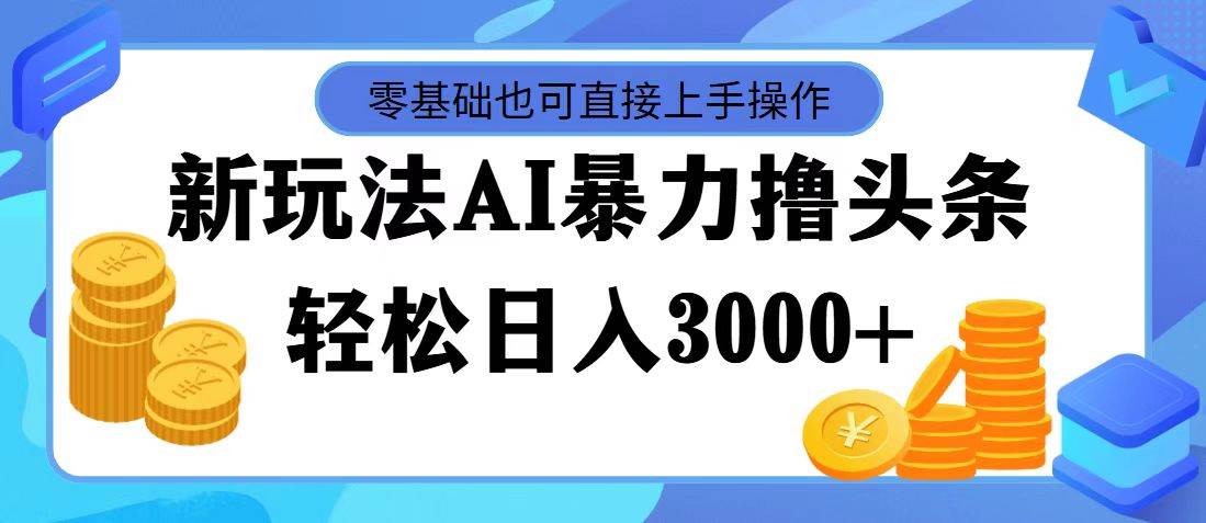 最新玩法AI暴力撸头条，零基础也可轻松日入3000+，当天起号，第二天见…-万利网