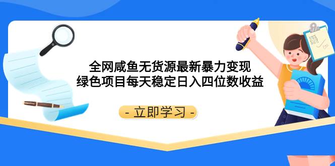 全网咸鱼无货源最新暴力变现 绿色项目每天稳定日入四位数收益-万利网