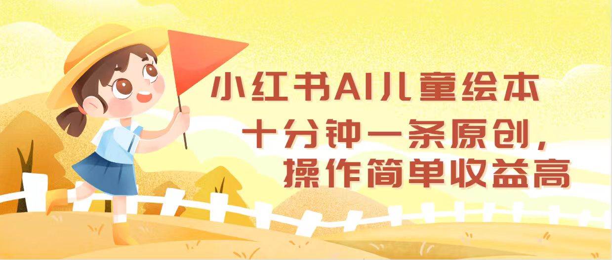 小红书AI儿童绘本，十分钟一条原创，操作简单收益高-万利网
