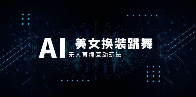 抖音最新最火【AI美女换装跳舞】无人直播互动玩法（含全套开播教程+软件+视频素材+音效）-万利网