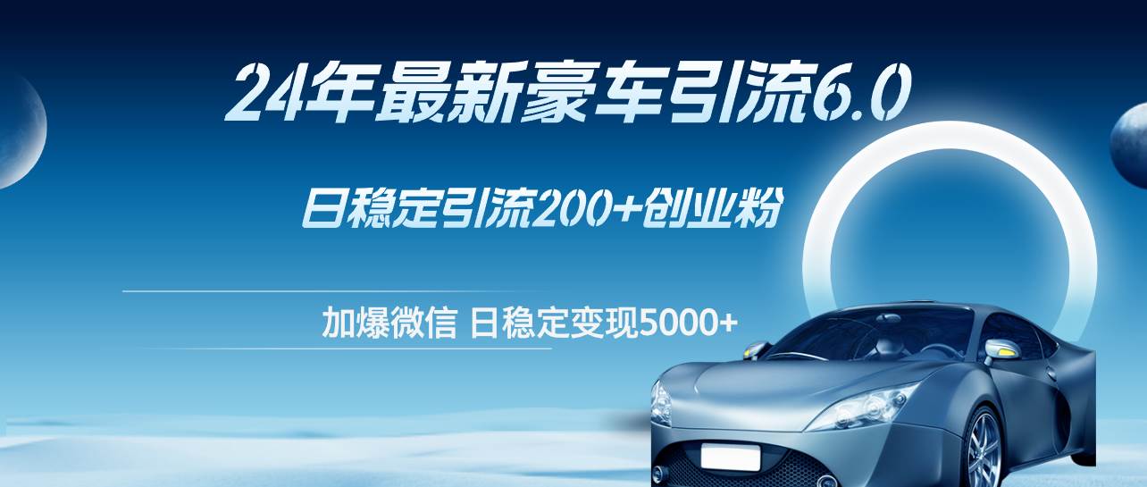 24年最新豪车引流6.0，日引500+创业粉，日稳定变现5000+-万利网