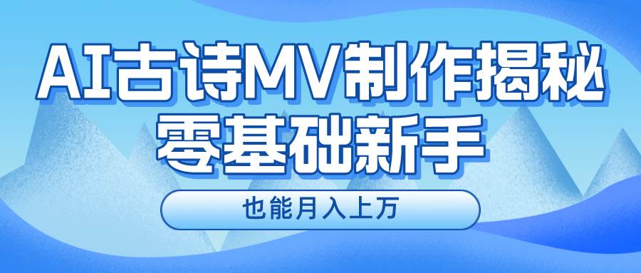 新手必看，利用AI制作古诗MV，快速实现月入上万-万利网