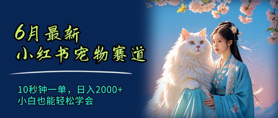 6月最新小红书宠物赛道，10秒钟一单，日入2000+，小白也能轻松学会-万利网