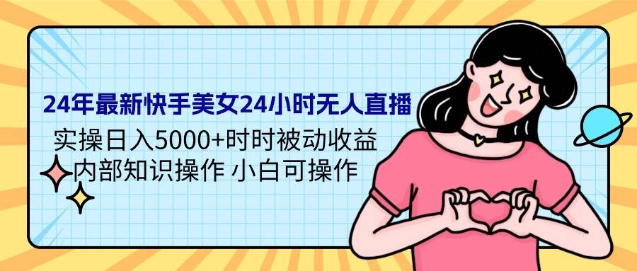 24年最新快手美女24小时无人直播 实操日入5000+时时被动收益 内部知识操…-万利网