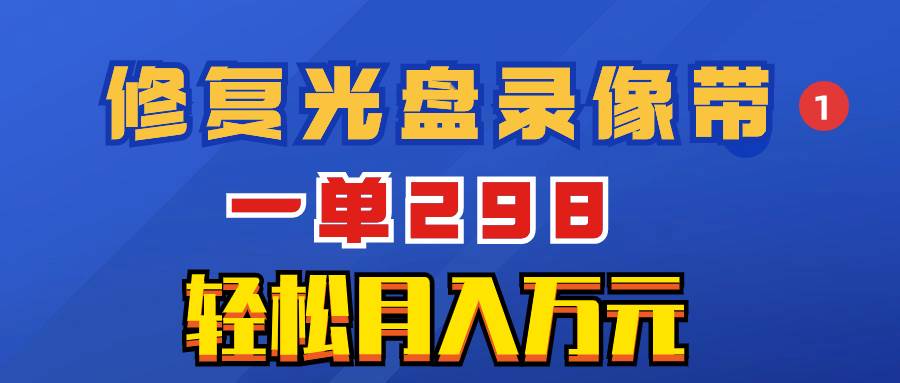 超冷门项目：修复光盘录像带，一单298，轻松月入万元-万利网