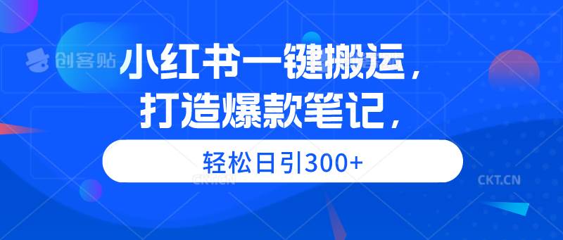 小红书一键搬运，打造爆款笔记，轻松日引300+-万利网