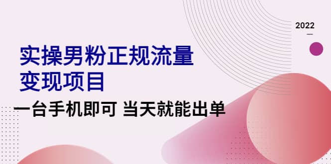 2022实操男粉正规流量变现项目，一台手机即可 当天就能出单【视频课程】-万利网