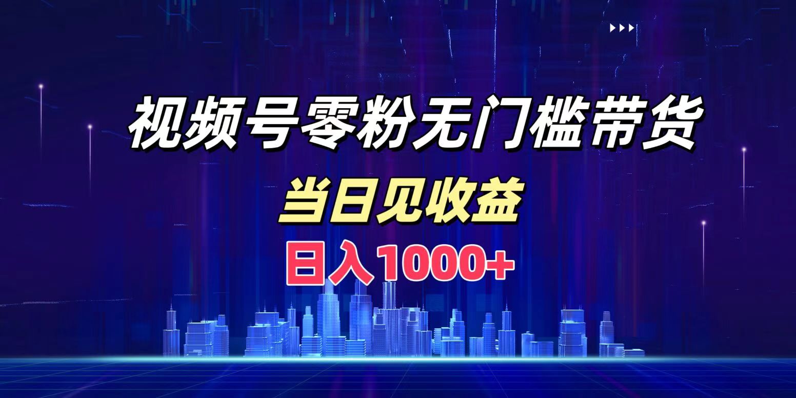 视频号0粉无门槛带货，日入1000+，当天见收益-万利网