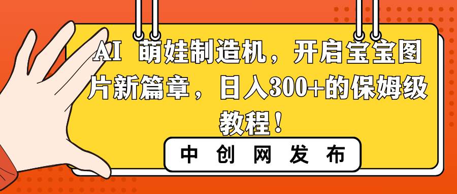 AI 萌娃制造机，开启宝宝图片新篇章，日入300+的保姆级教程！-万利网