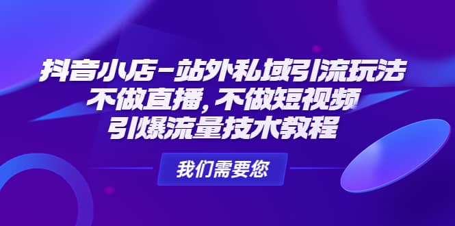 抖音小店-站外私域引流玩法：不做直播，不做短视频，引爆流量技术教程-万利网