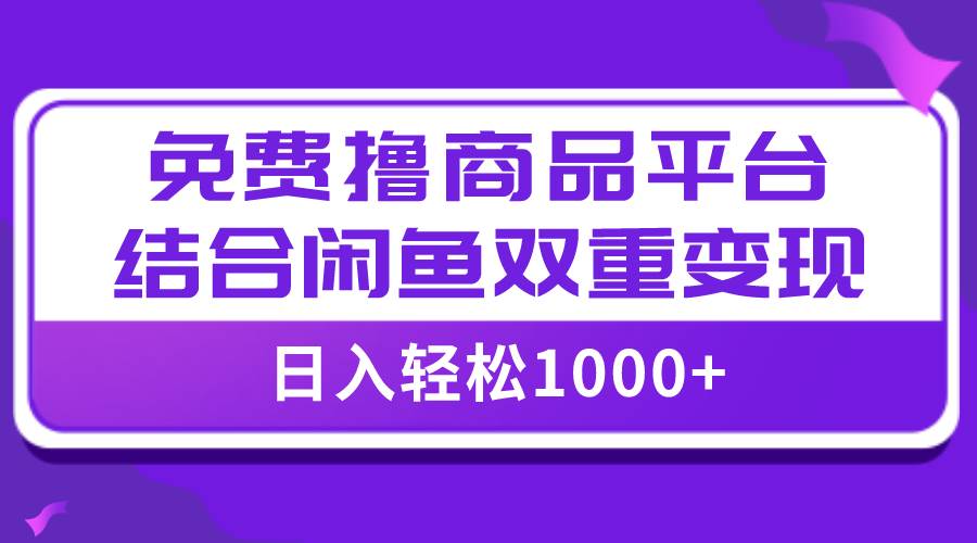 【全网首发】日入1000＋免费撸商品平台+闲鱼双平台硬核变现，小白轻松上手-万利网