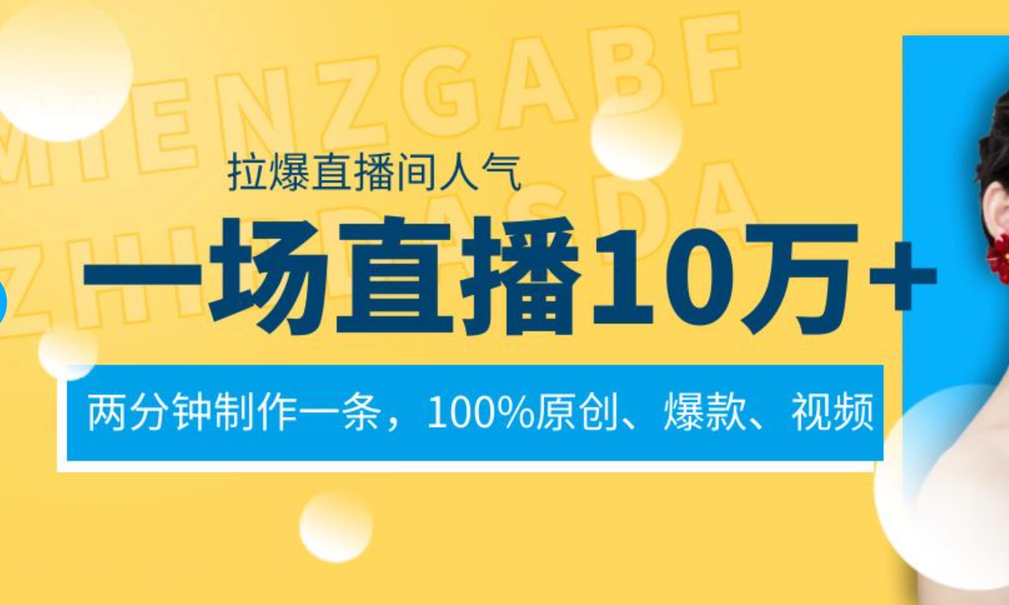 一场直播10万+，两分钟制作一条，100%原创、爆款、视频， 给视频号卖货直播间倒流，从而拉爆直播间人气-万利网