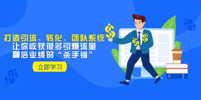 教你打造引流、转化、团队系统，让你收获很多引爆流量、翻倍业绩的“杀手锏”-万利网