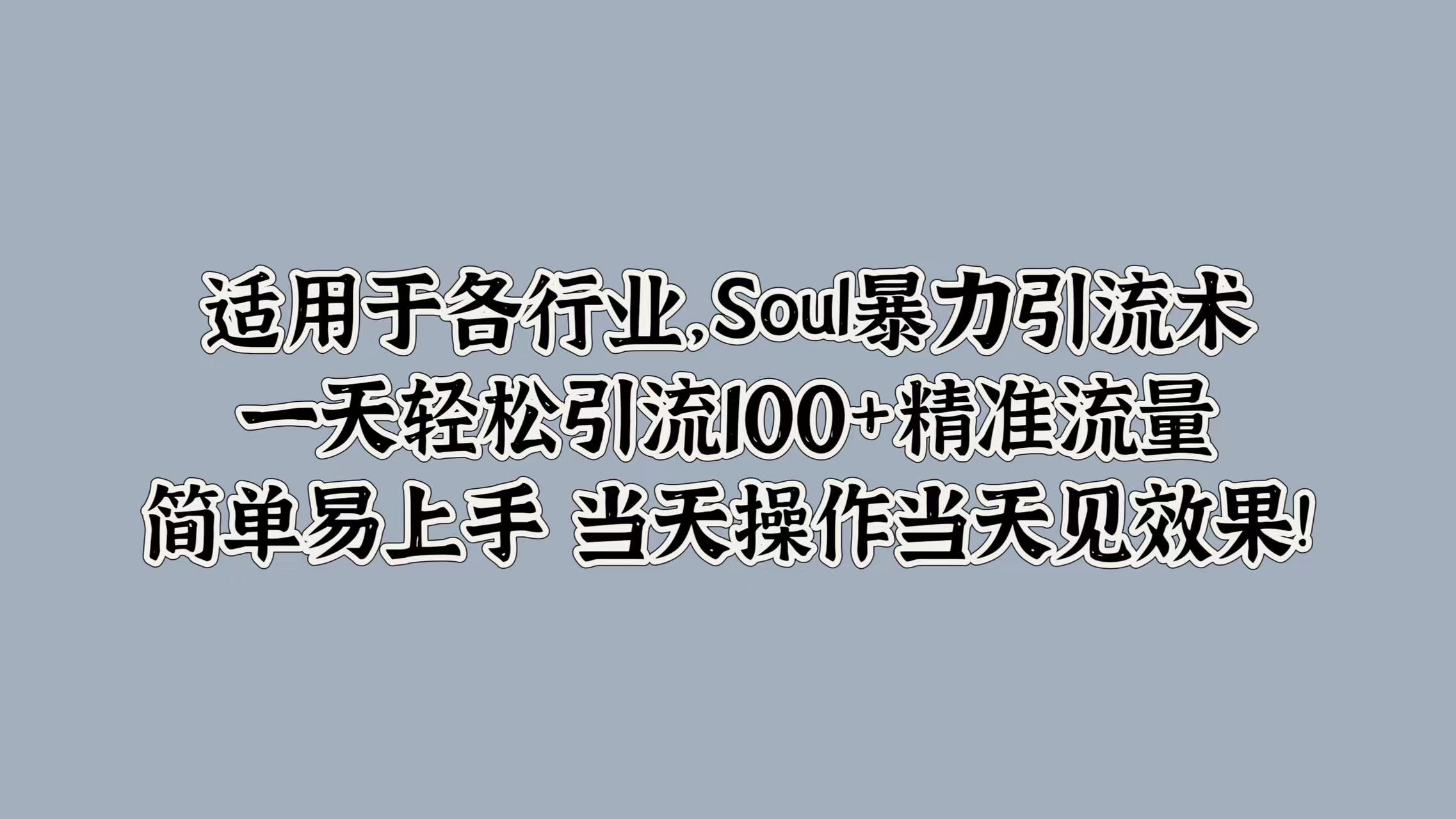 适用于各行业，Soul暴力引流术，一天轻松引流100+精准流量，简单易上手 当天操作当天见效果!-万利网