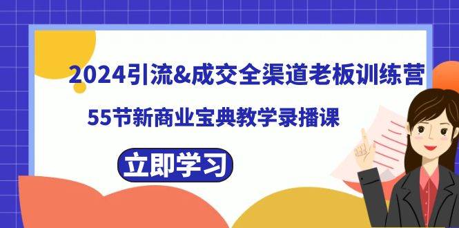 2024引流成交全渠道老板训练营，55节新商业宝典教学录播课-万利网