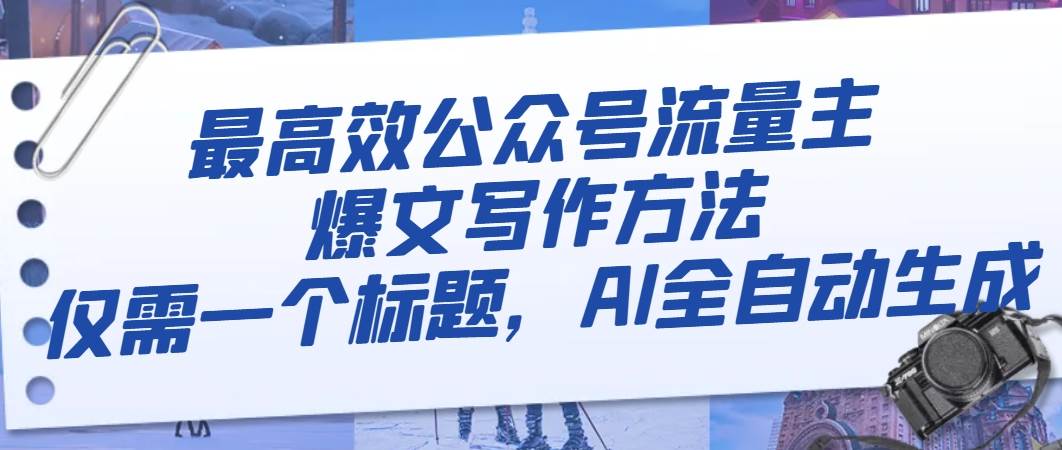 最高效公众号流量主爆文写作方法，仅需一个标题，AI全自动生成-万利网