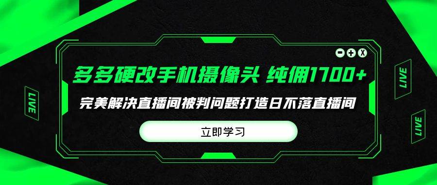 多多硬改手机摄像头，单场带货纯佣1700+完美解决直播间被判问题，打造日…-万利网