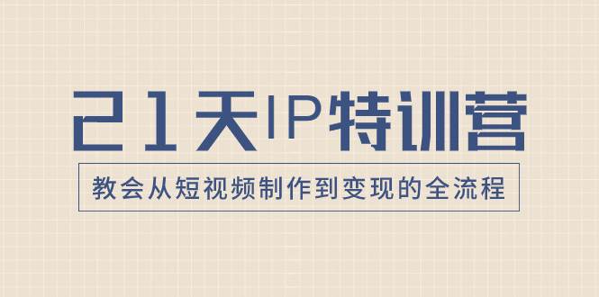 21天IP特训营，教会从短视频制作到变现的全流程-万利网
