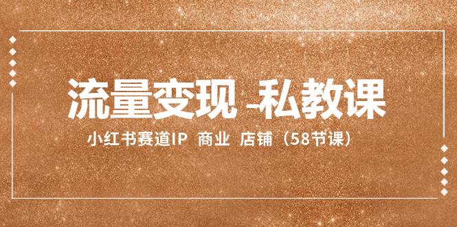 流量变现-私教课：小红书赛道IP  商业  店铺（58节课）-万利网