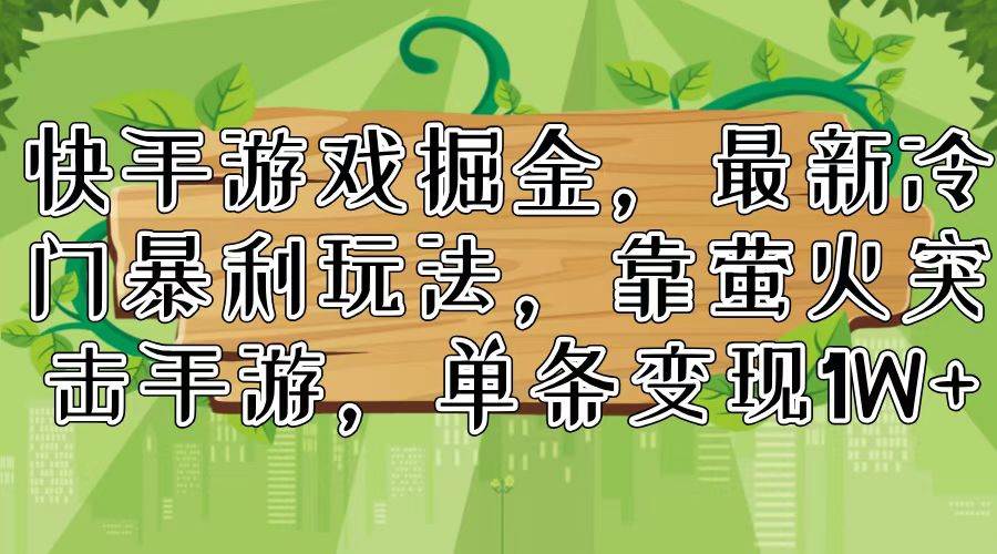 快手游戏掘金，最新冷门暴利玩法，靠萤火突击手游，单条变现1W+-万利网