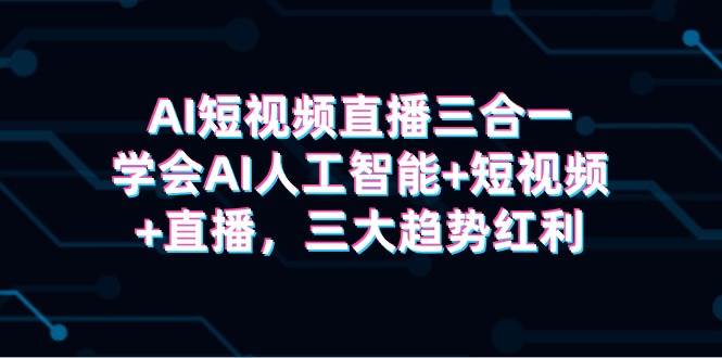 AI短视频直播三合一，学会AI人工智能+短视频+直播，三大趋势红利-万利网
