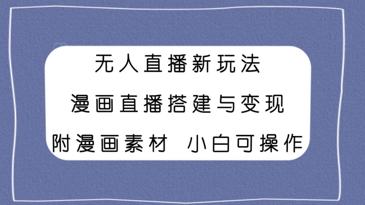 无人直播新玩法，漫画直播搭建与变现，附漫画素材小白也可操作-万利网