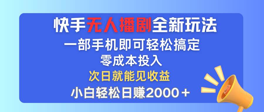 快手无人播剧全新玩法，一部手机就可以轻松搞定，零成本投入，小白轻松…-万利网