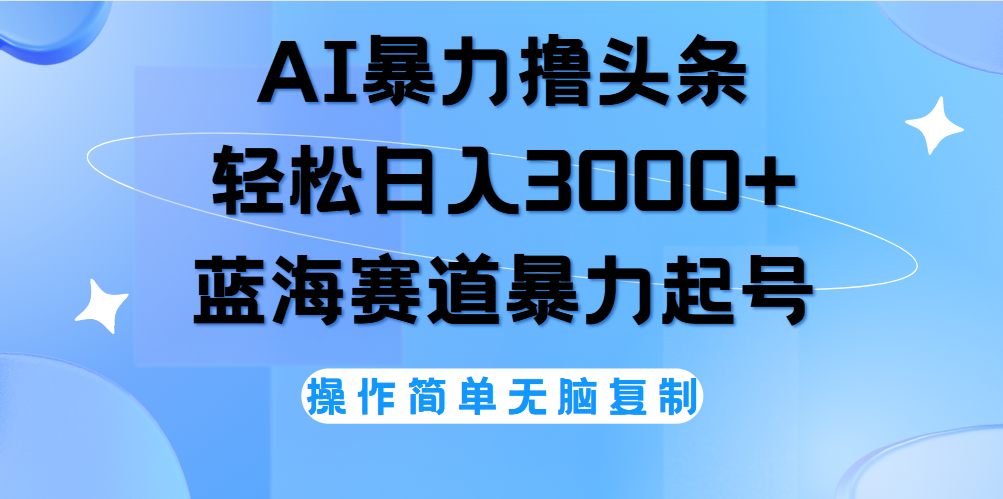 AI撸头条，轻松日入3000+无脑操作，当天起号，第二天见收益。-万利网