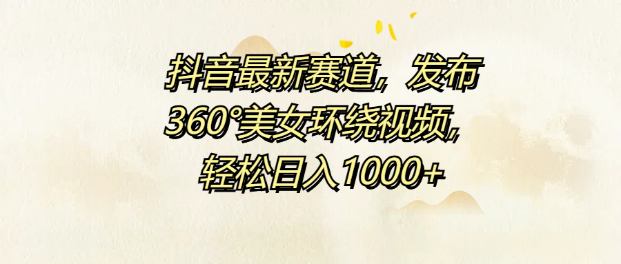 抖音最新赛道，发布360°美女环绕视频，轻松日入1000+-万利网